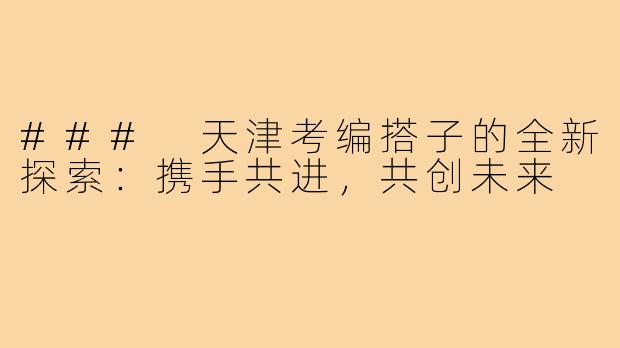 ### 天津考编搭子的全新探索:携手共进,共创未来