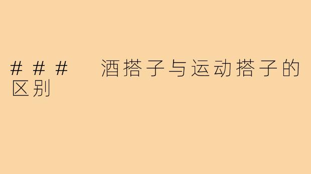 ### 酒搭子与运动搭子的区别