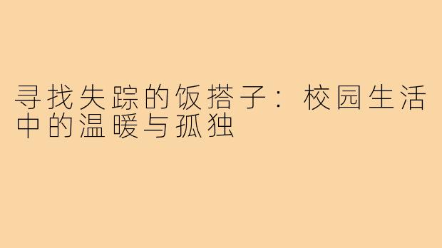 寻找失踪的饭搭子：校园生活中的温暖与孤独