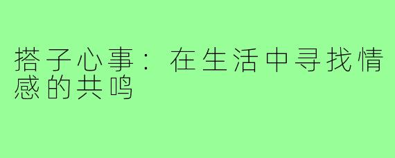 搭子心事:在生活中寻找情感的共鸣
