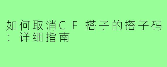 如何取消CF搭子的搭子码：详细指南