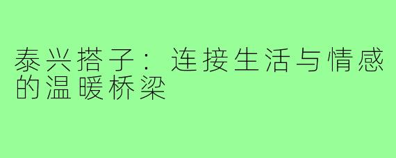 泰兴搭子：连接生活与情感的温暖桥梁