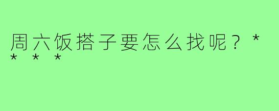 周六饭搭子要怎么找呢？****