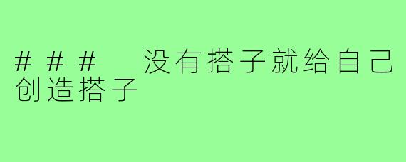 ### 没有搭子就给自己创造搭子