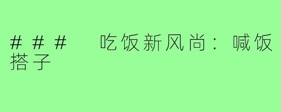 ### 吃饭新风尚：喊饭搭子