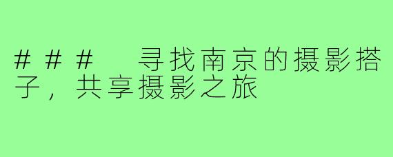 ### 寻找南京的摄影搭子，共享摄影之旅