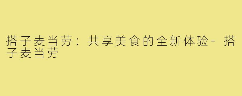 搭子麦当劳:共享美食的全新体验-搭子麦当劳