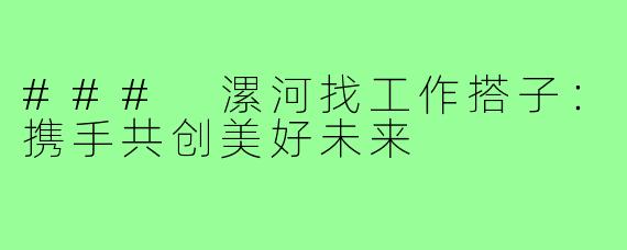 ### 漯河找工作搭子:携手共创美好未来