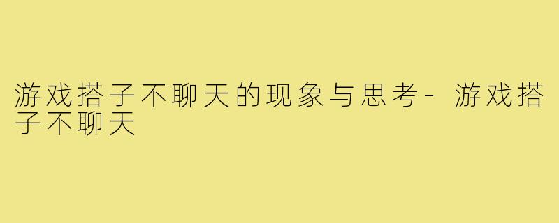 游戏搭子不聊天的现象与思考