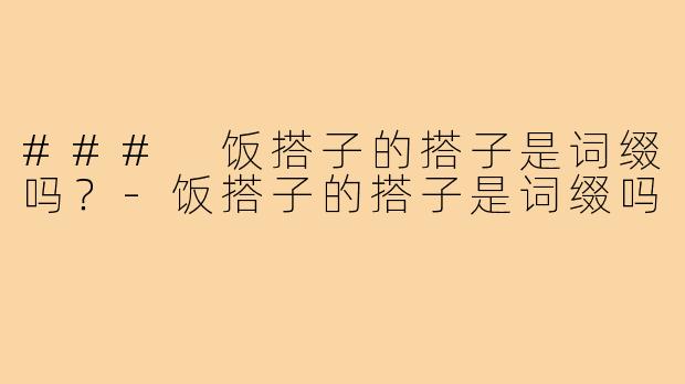 ### 饭搭子的搭子是词缀吗?-饭搭子的搭子是词缀吗