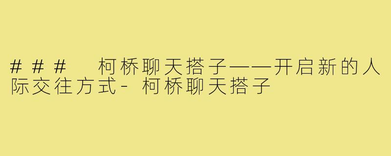 ### 柯桥聊天搭子——开启新的人际交往方式-柯桥聊天搭子