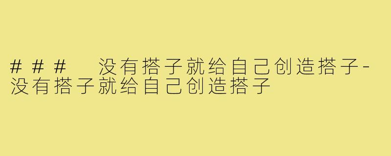 ### 没有搭子就给自己创造搭子-没有搭子就给自己创造搭子