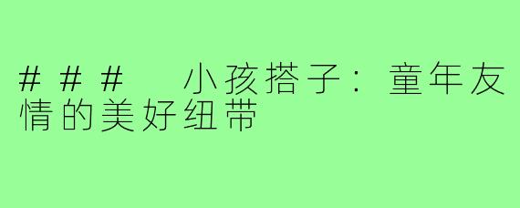 ### 小孩搭子：童年友情的美好纽带