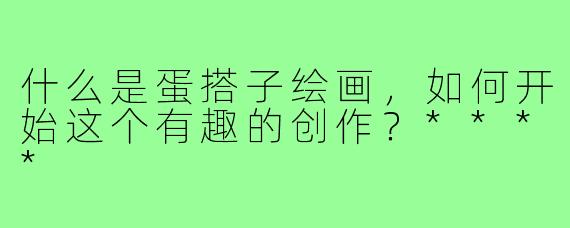 什么是蛋搭子绘画，如何开始这个有趣的创作？****