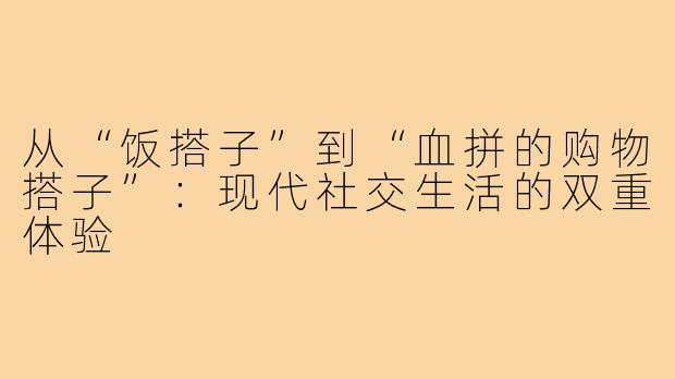 从“饭搭子”到“血拼的购物搭子”：现代社交生活的双重体验