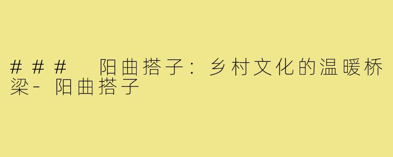 ### 阳曲搭子：乡村文化的温暖桥梁-阳曲搭子