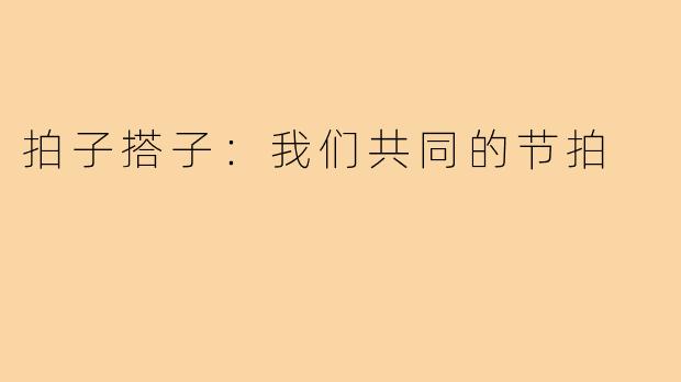 拍子搭子:我们共同的节拍