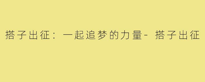 搭子出征：一起追梦的力量-搭子出征