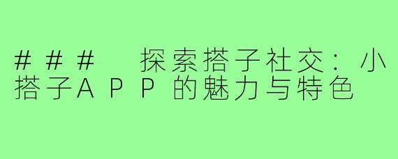 ### 探索搭子社交：小搭子APP的魅力与特色