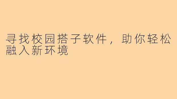 寻找校园搭子软件，助你轻松融入新环境