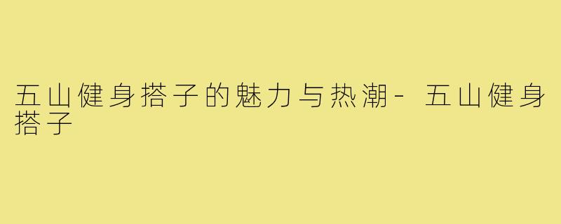 五山健身搭子的魅力与热潮-五山健身搭子