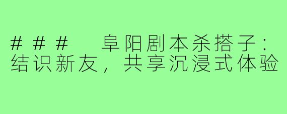 ### 阜阳剧本杀搭子:结识新友,共享沉浸式体验