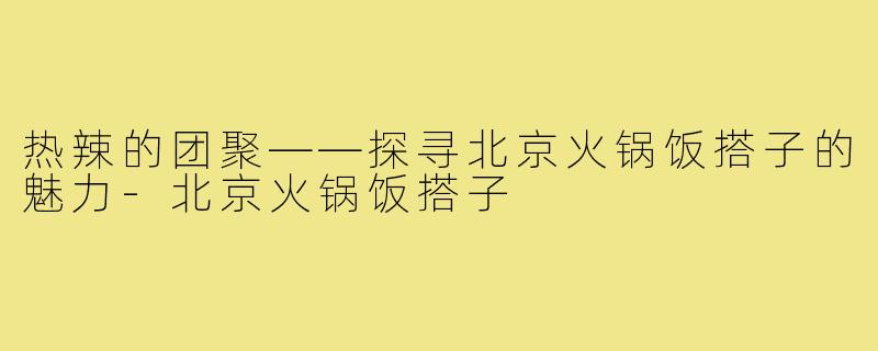热辣的团聚——探寻北京火锅饭搭子的魅力-北京火锅饭搭子