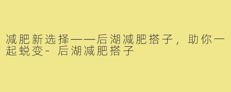 减肥新选择——后湖减肥搭子,助你一起蜕变-后湖减肥搭子