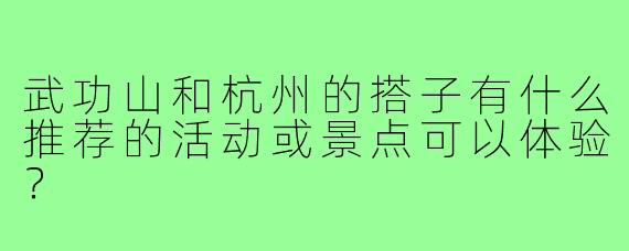 武功山和杭州的搭子有什么推荐的活动或景点可以体验？