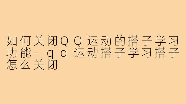 如何关闭QQ运动的搭子学习功能-qq运动搭子学习搭子怎么关闭