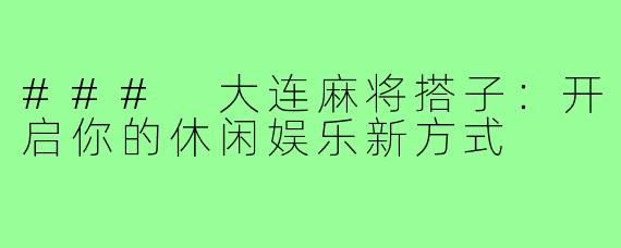 ### 大连麻将搭子：开启你的休闲娱乐新方式