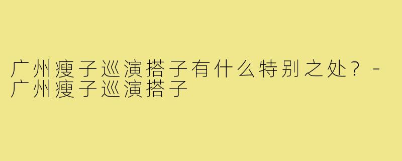广州瘦子巡演搭子有什么特别之处？