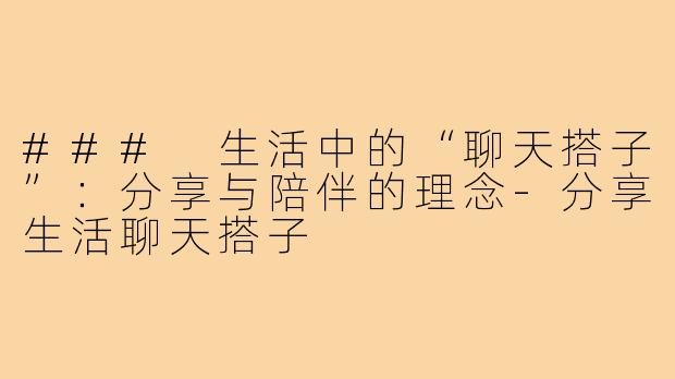 ### 生活中的“聊天搭子”：分享与陪伴的理念