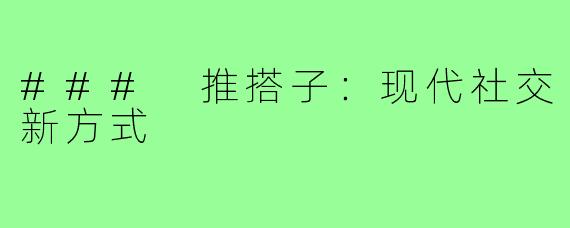 ### 推搭子:现代社交新方式
