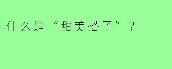 什么是“甜美搭子”？