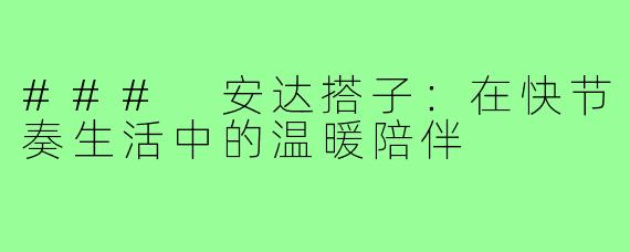 ### 安达搭子：在快节奏生活中的温暖陪伴