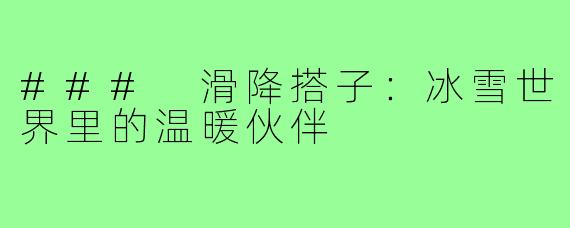 ### 滑降搭子:冰雪世界里的温暖伙伴