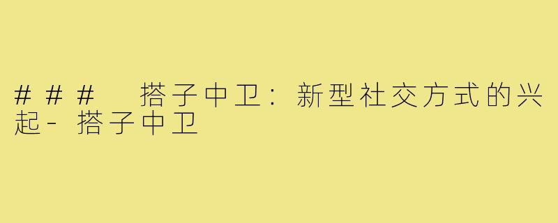 ### 搭子中卫：新型社交方式的兴起