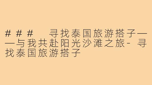 ### 寻找泰国旅游搭子——与我共赴阳光沙滩之旅
