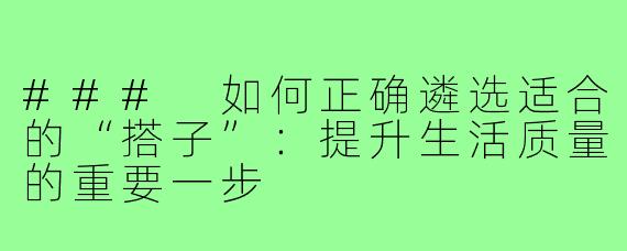 ### 如何正确遴选适合的“搭子”:提升生活质量的重要一步