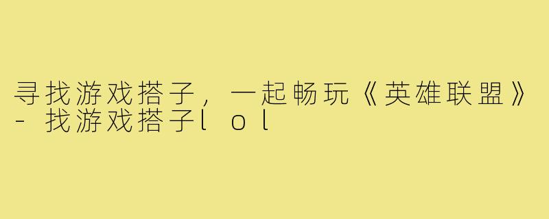 寻找游戏搭子,一起畅玩《英雄联盟》-找游戏搭子lol