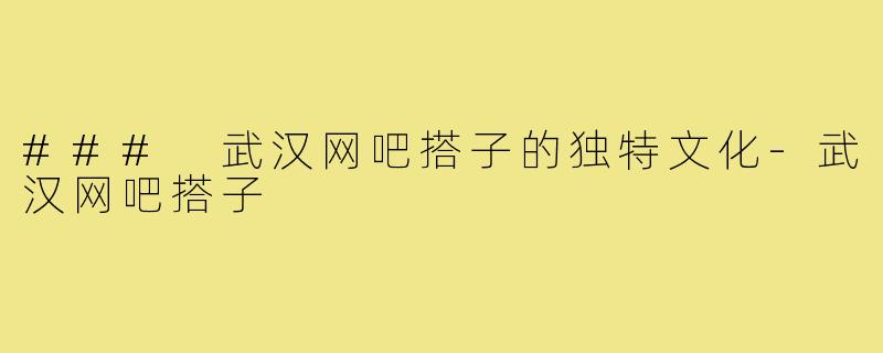 ### 武汉网吧搭子的独特文化-武汉网吧搭子