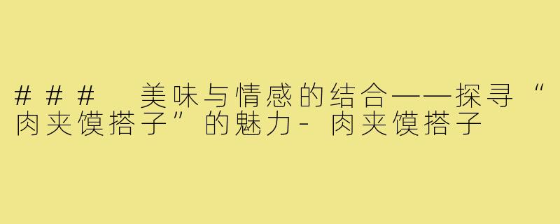 ### 美味与情感的结合——探寻“肉夹馍搭子”的魅力-肉夹馍搭子