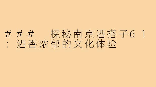 ### 探秘南京酒搭子61:酒香浓郁的文化体验