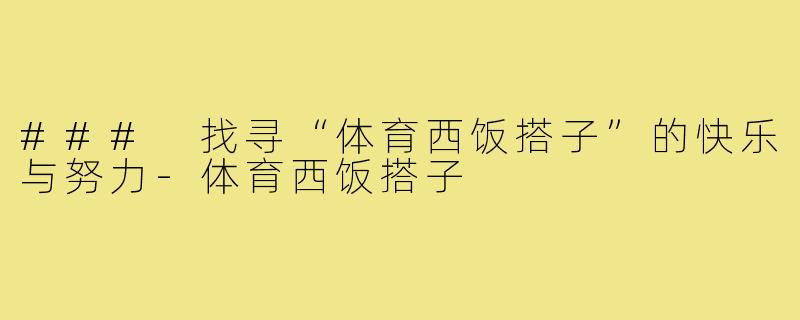 ### 找寻“体育西饭搭子”的快乐与努力-体育西饭搭子