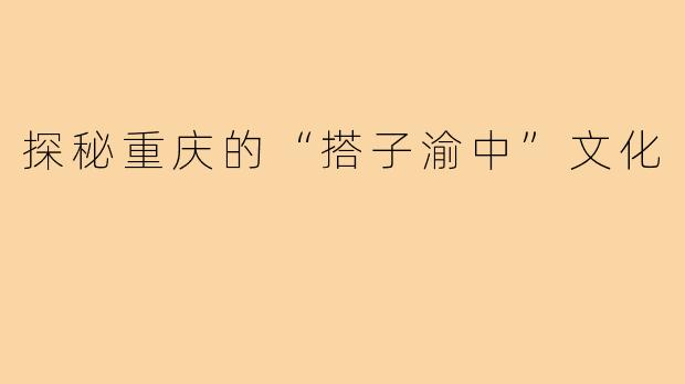 探秘重庆的“搭子渝中”文化