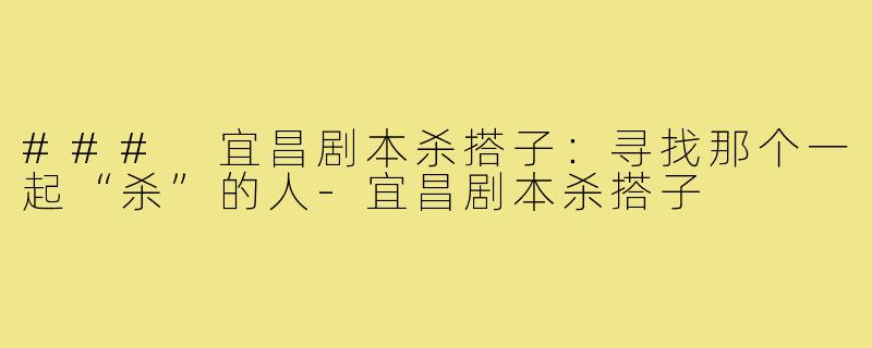 ### 宜昌剧本杀搭子：寻找那个一起“杀”的人