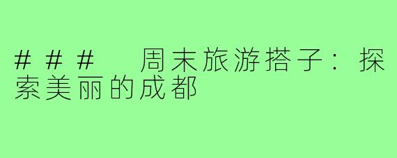 ### 周末旅游搭子：探索美丽的成都