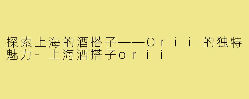 探索上海的酒搭子——Orii的独特魅力-上海酒搭子orii