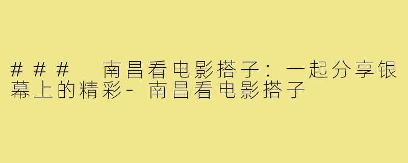 ### 南昌看电影搭子：一起分享银幕上的精彩-南昌看电影搭子